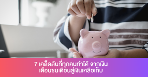 7 เคล็ดลับที่ทุกคนทำได้ จากเงินเดือนชนเดือนสู่เงินเหลือเก็บ